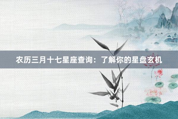 农历三月十七星座查询：了解你的星盘玄机