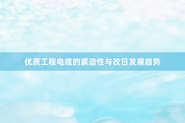 优质工程电缆的紧迫性与改日发展趋势