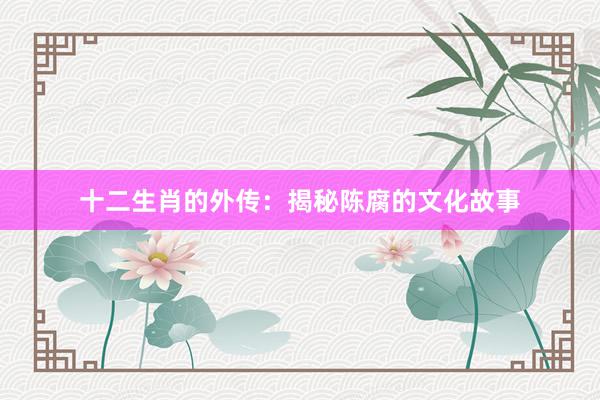 十二生肖的外传：揭秘陈腐的文化故事