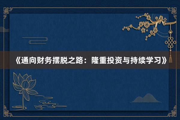 《通向财务摆脱之路：隆重投资与持续学习》