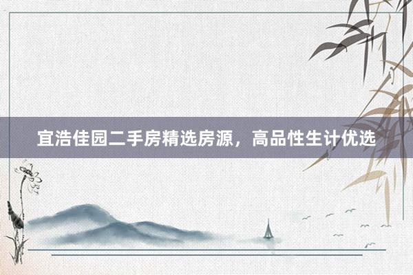 宜浩佳园二手房精选房源，高品性生计优选